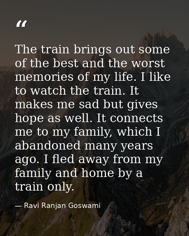 The train brings out some of the best and the worst memories of my life. I like to watch the train. It makes me sad but  — Ravi Ranjan Goswami