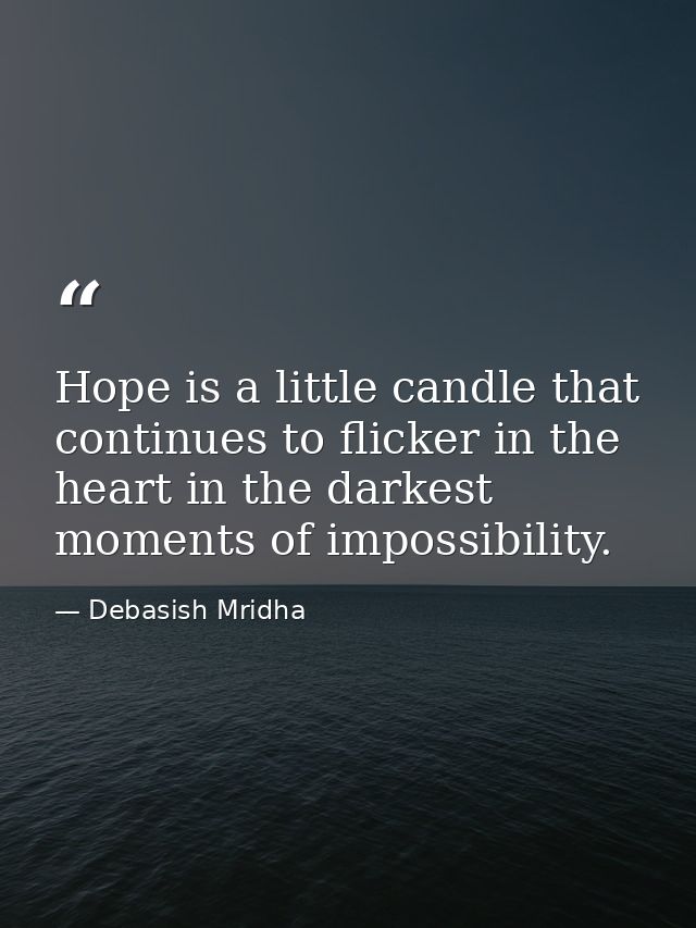 Hope is a little candle that continues to flicker in the heart in the darkest moments of impossibility. — Debasish Mridha