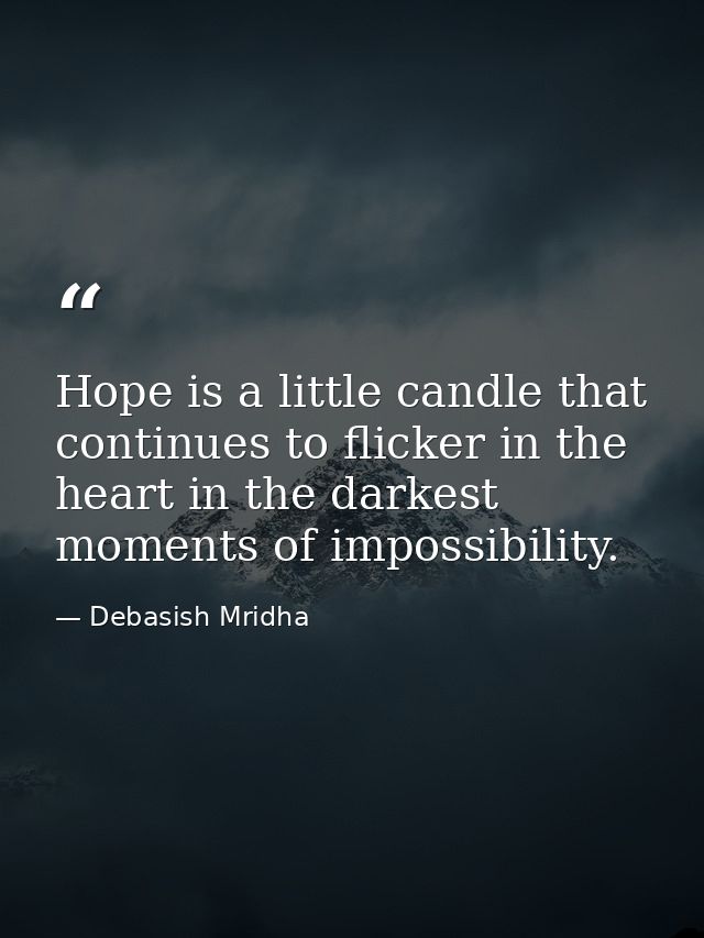 Hope is a little candle that continues to flicker in the heart in the darkest moments of impossibility. — Debasish Mridha