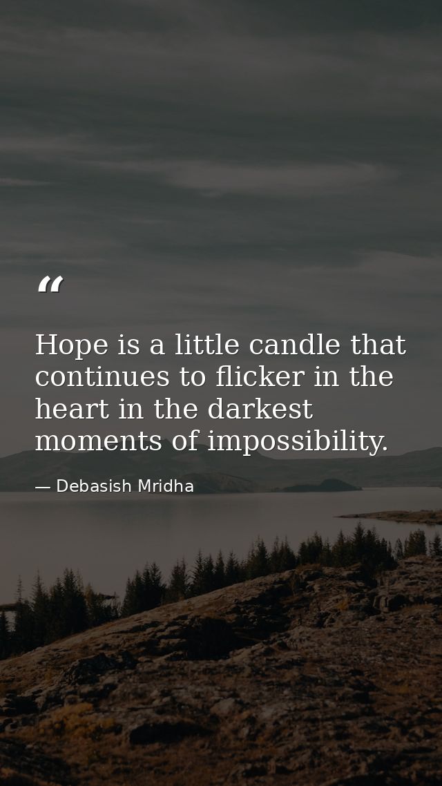 Hope is a little candle that continues to flicker in the heart in the darkest moments of impossibility. — Debasish Mridha