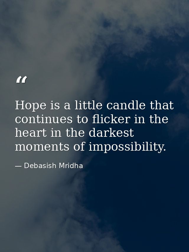 Hope is a little candle that continues to flicker in the heart in the darkest moments of impossibility. — Debasish Mridha