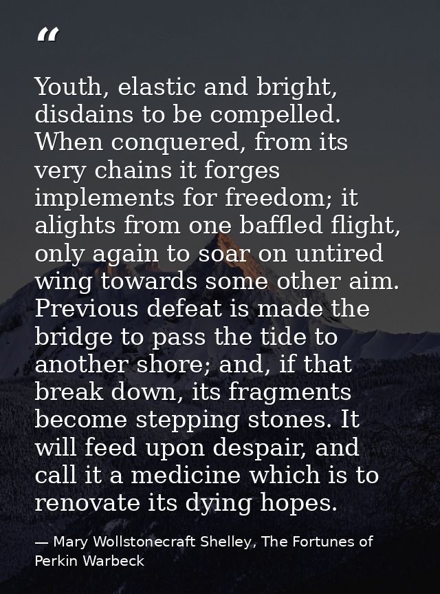 Youth, elastic and bright, disdains to be compelled. When conquered, from its very chains it forges implements for freed — Mary Wollstonecraft Shelley, The Fortunes of Perkin Warbeck