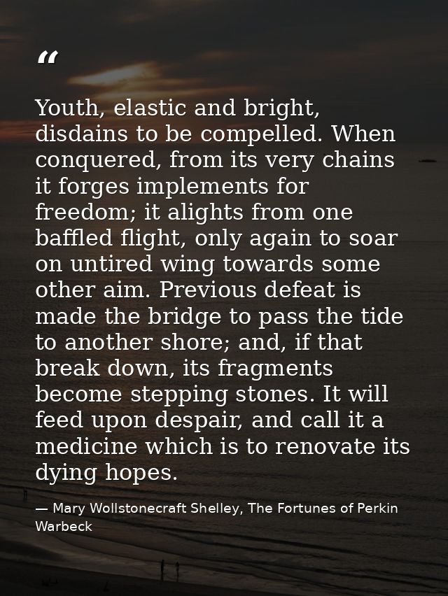 Youth, elastic and bright, disdains to be compelled. When conquered, from its very chains it forges implements for freed — Mary Wollstonecraft Shelley, The Fortunes of Perkin Warbeck