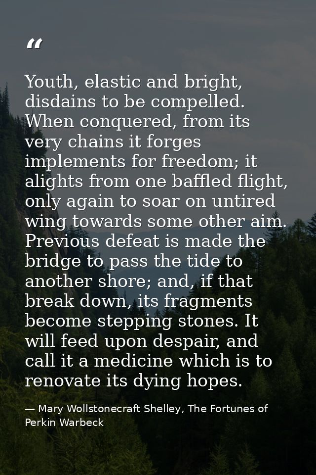 Youth, elastic and bright, disdains to be compelled. When conquered, from its very chains it forges implements for freed — Mary Wollstonecraft Shelley, The Fortunes of Perkin Warbeck