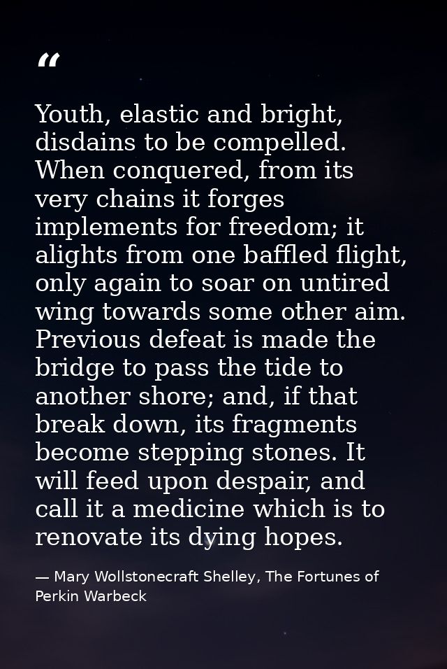 Youth, elastic and bright, disdains to be compelled. When conquered, from its very chains it forges implements for freed — Mary Wollstonecraft Shelley, The Fortunes of Perkin Warbeck