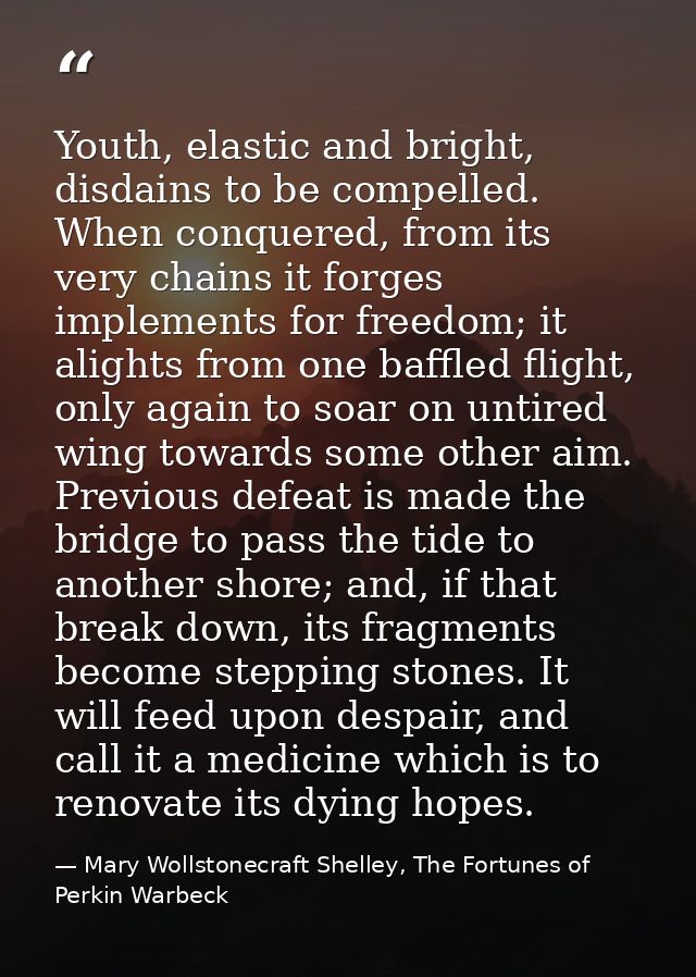 Youth, elastic and bright, disdains to be compelled. When conquered, from its very chains it forges implements for freed — Mary Wollstonecraft Shelley, The Fortunes of Perkin Warbeck