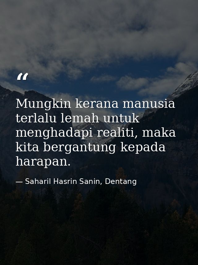Mungkin kerana manusia terlalu lemah untuk menghadapi realiti, maka kita bergantung kepada harapan. — Saharil Hasrin Sanin, Dentang