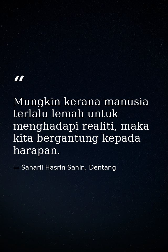 Mungkin kerana manusia terlalu lemah untuk menghadapi realiti, maka kita bergantung kepada harapan. — Saharil Hasrin Sanin, Dentang