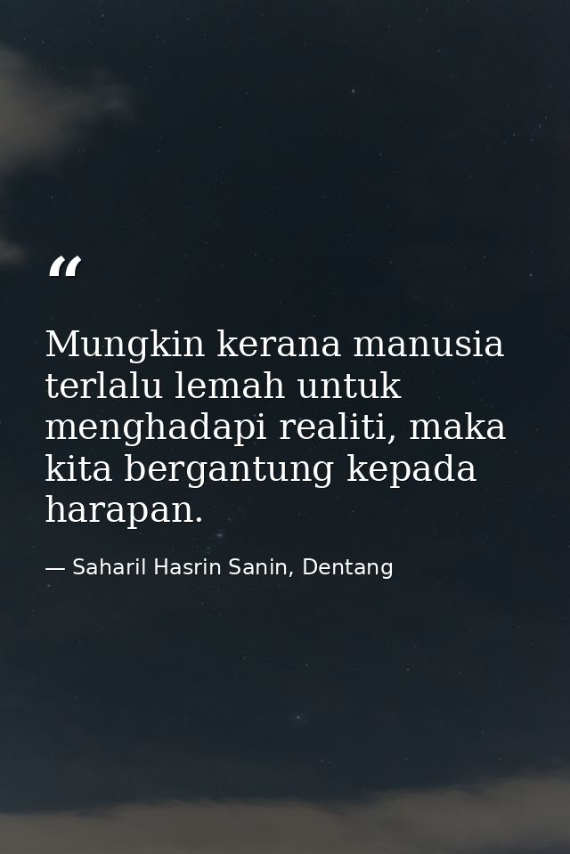 Mungkin kerana manusia terlalu lemah untuk menghadapi realiti, maka kita bergantung kepada harapan. — Saharil Hasrin Sanin, Dentang