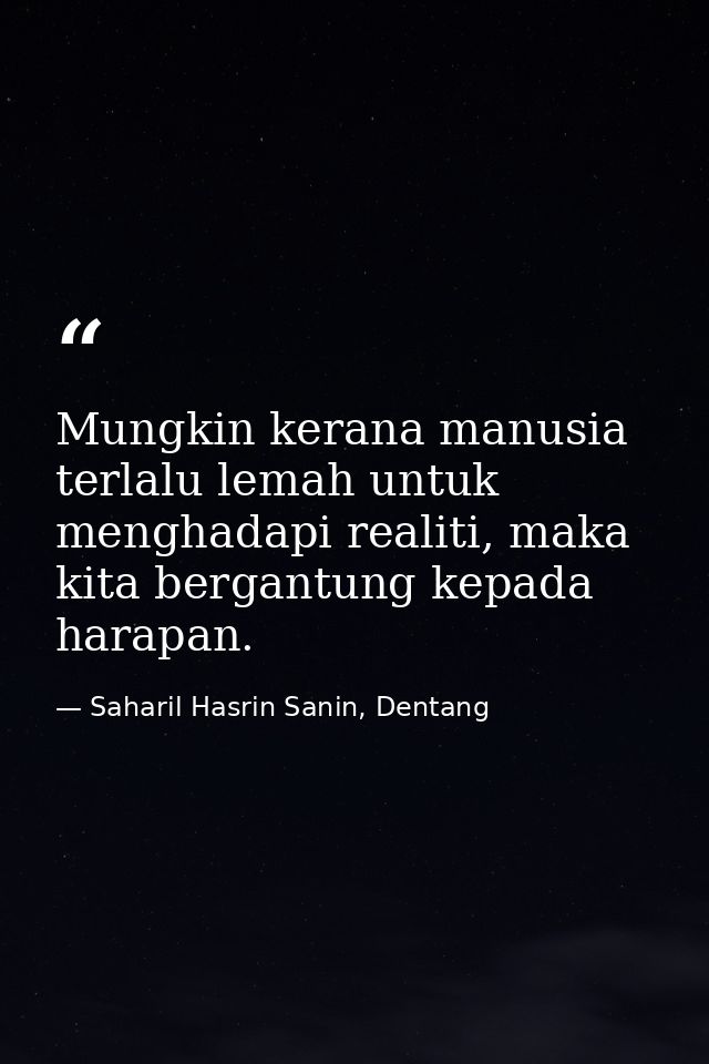 Mungkin kerana manusia terlalu lemah untuk menghadapi realiti, maka kita bergantung kepada harapan. — Saharil Hasrin Sanin, Dentang