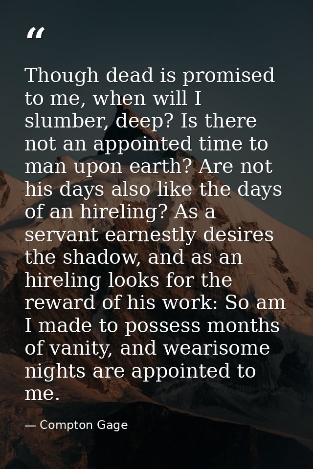 Though dead is promised to me, when will I slumber, deep? Is there not an appointed time to man upon earth? Are not his  — Compton Gage