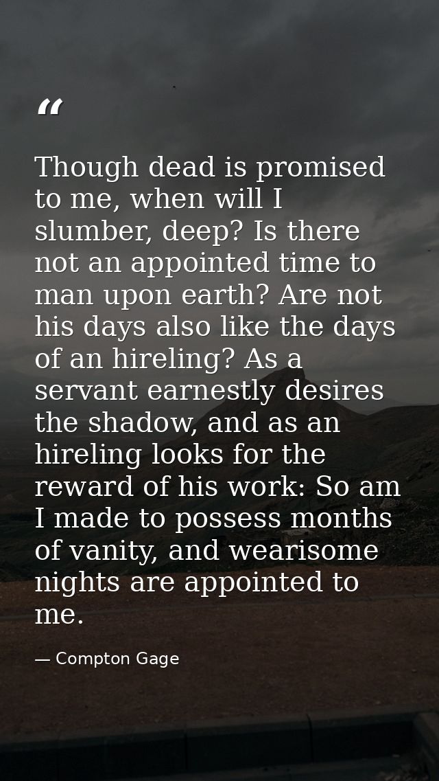 Though dead is promised to me, when will I slumber, deep? Is there not an appointed time to man upon earth? Are not his  — Compton Gage