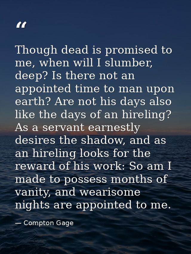 Though dead is promised to me, when will I slumber, deep? Is there not an appointed time to man upon earth? Are not his  — Compton Gage