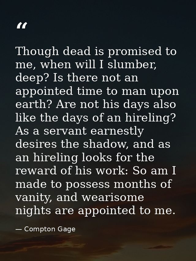 Though dead is promised to me, when will I slumber, deep? Is there not an appointed time to man upon earth? Are not his  — Compton Gage