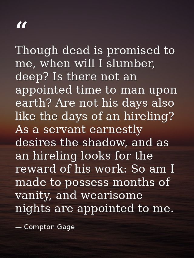 Though dead is promised to me, when will I slumber, deep? Is there not an appointed time to man upon earth? Are not his  — Compton Gage