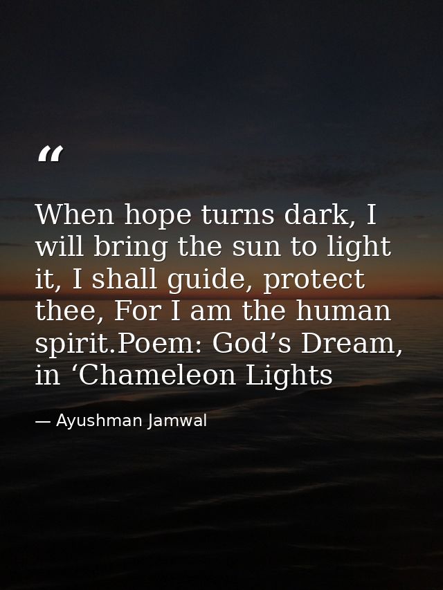When hope turns dark, I will bring the sun to light it, I shall guide, protect thee, For I am the human spirit.Poem: God — Ayushman Jamwal