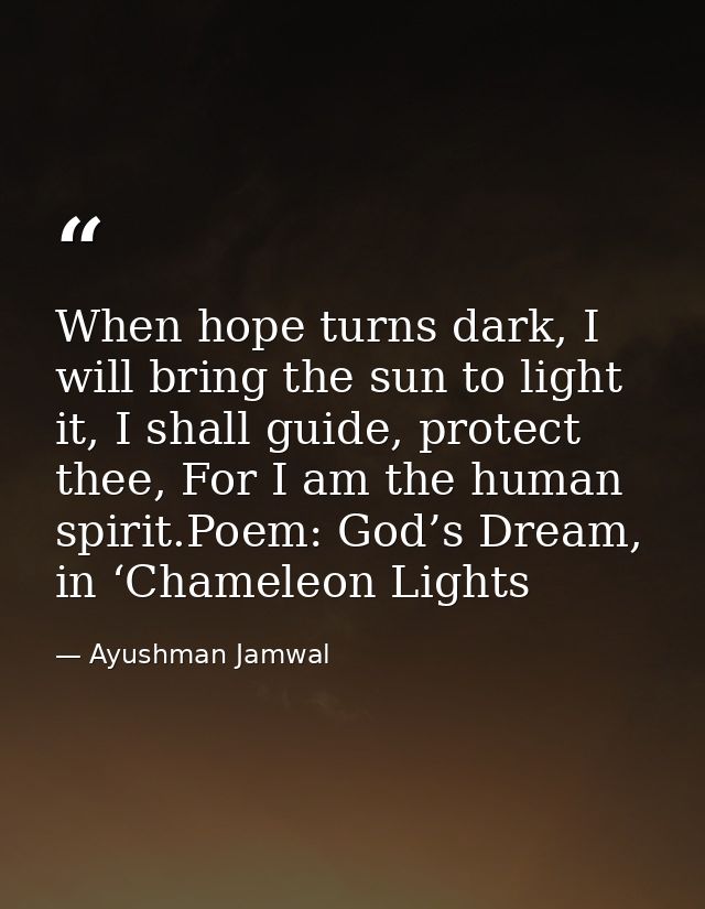 When hope turns dark, I will bring the sun to light it, I shall guide, protect thee, For I am the human spirit.Poem: God — Ayushman Jamwal