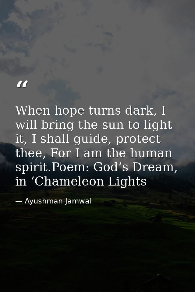 When hope turns dark, I will bring the sun to light it, I shall guide, protect thee, For I am the human spirit.Poem: God — Ayushman Jamwal