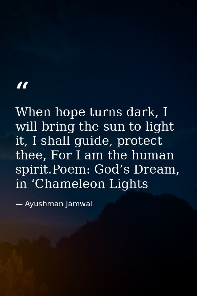 When hope turns dark, I will bring the sun to light it, I shall guide, protect thee, For I am the human spirit.Poem: God — Ayushman Jamwal