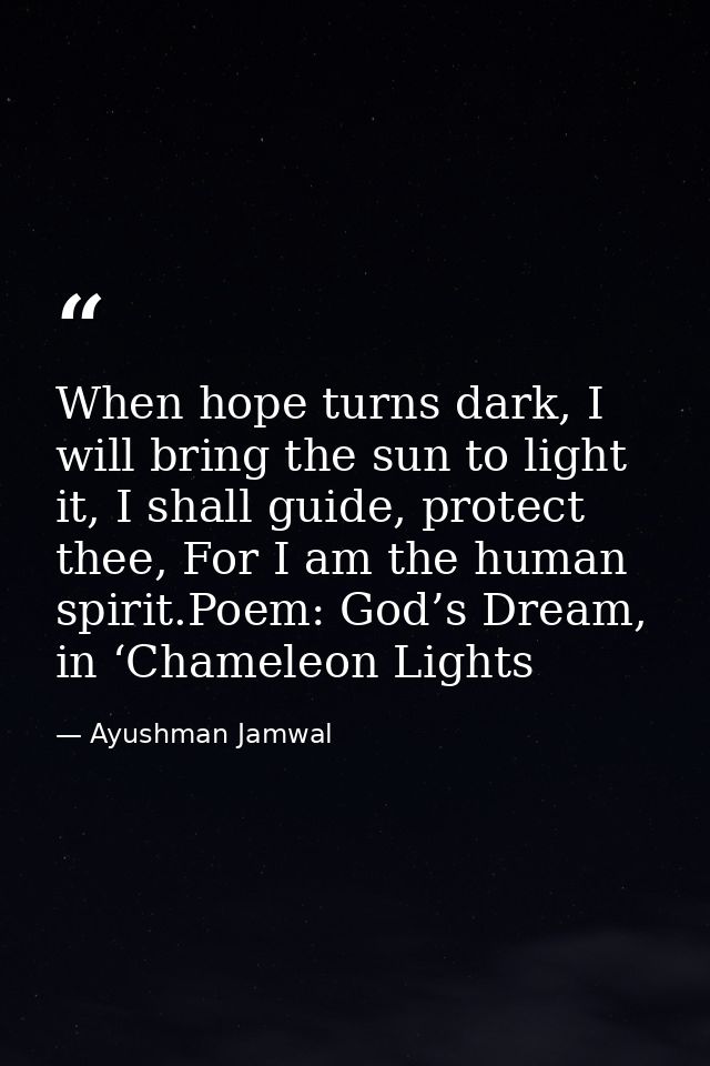 When hope turns dark, I will bring the sun to light it, I shall guide, protect thee, For I am the human spirit.Poem: God — Ayushman Jamwal