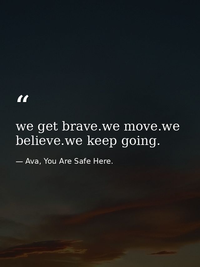 we get brave.we move.we believe.we keep going. — Ava, You Are Safe Here.