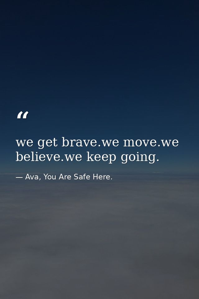 we get brave.we move.we believe.we keep going. — Ava, You Are Safe Here.