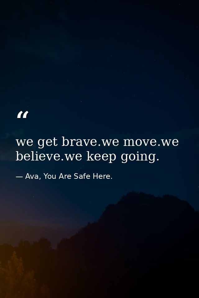 we get brave.we move.we believe.we keep going. — Ava, You Are Safe Here.