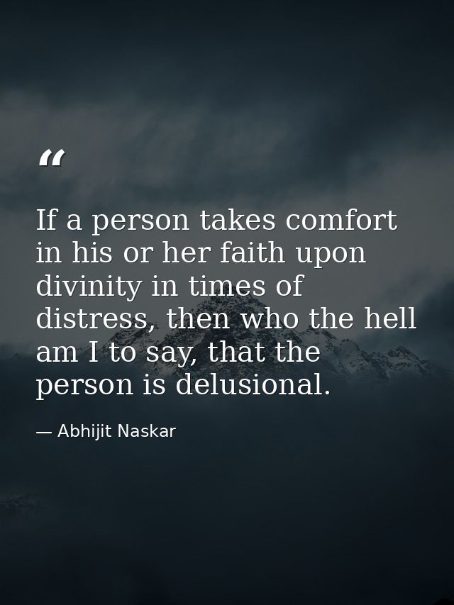 If a person takes comfort in his or her faith upon divinity in times of distress, then who the hell am I to say, that th — Abhijit Naskar