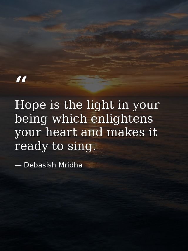 Hope is the light in your being which enlightens your heart and makes it ready to sing. — Debasish Mridha