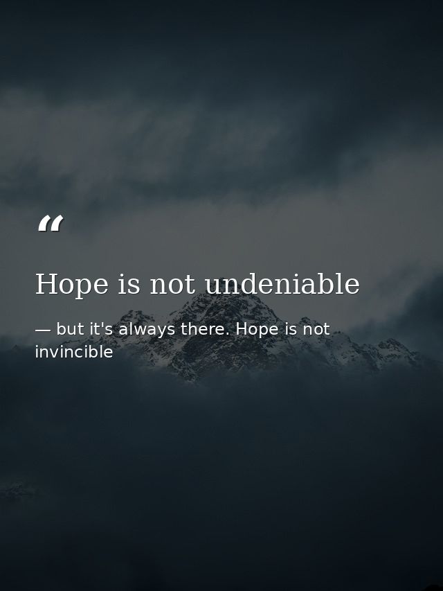 Hope is not undeniable — but it's always there. Hope is not invincible