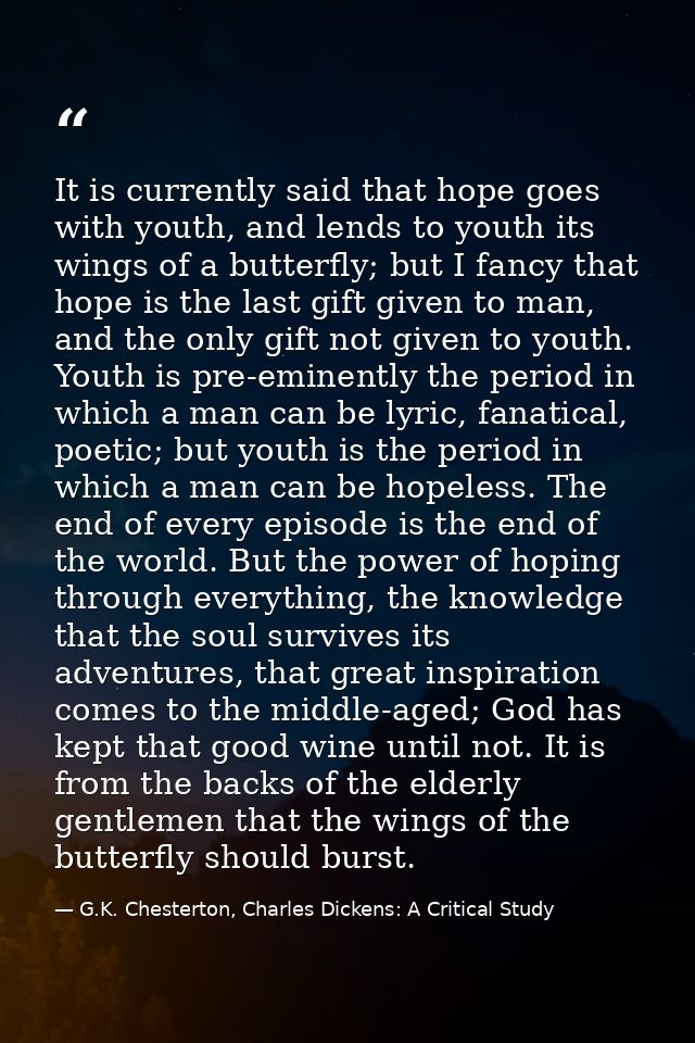 It is currently said that hope goes with youth, and lends to youth its wings of a butterfly; but I fancy that hope is th — G.K. Chesterton, Charles Dickens: A Critical Study