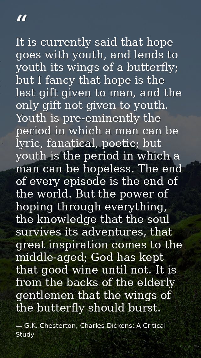 It is currently said that hope goes with youth, and lends to youth its wings of a butterfly; but I fancy that hope is th — G.K. Chesterton, Charles Dickens: A Critical Study