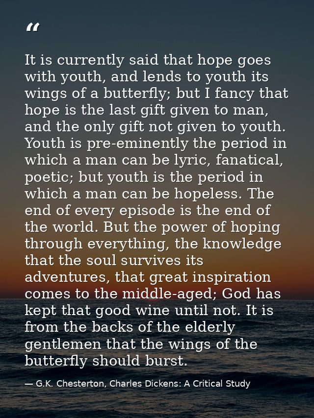It is currently said that hope goes with youth, and lends to youth its wings of a butterfly; but I fancy that hope is th — G.K. Chesterton, Charles Dickens: A Critical Study