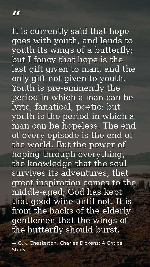 It is currently said that hope goes with youth, and lends to youth its wings of a butterfly; but I fancy that hope is th — G.K. Chesterton, Charles Dickens: A Critical Study