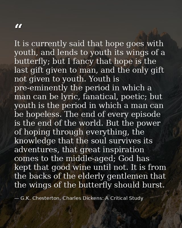 It is currently said that hope goes with youth, and lends to youth its wings of a butterfly; but I fancy that hope is th — G.K. Chesterton, Charles Dickens: A Critical Study