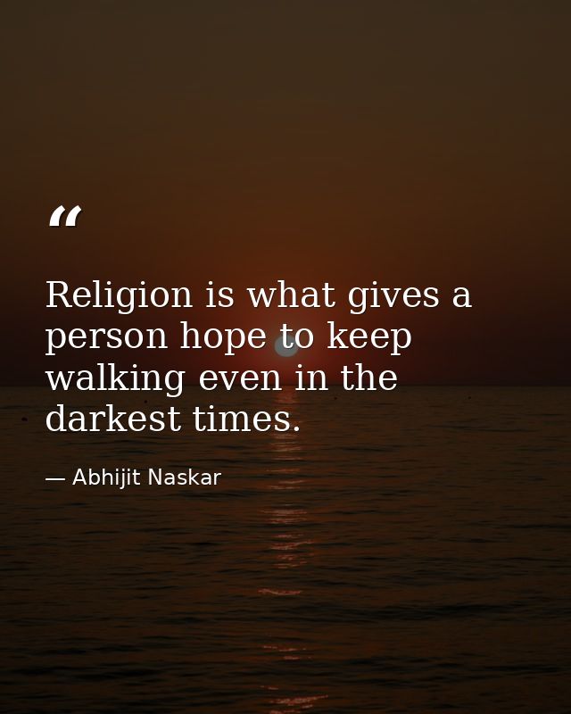Religion is what gives a person hope to keep walking even in the darkest times. — Abhijit Naskar