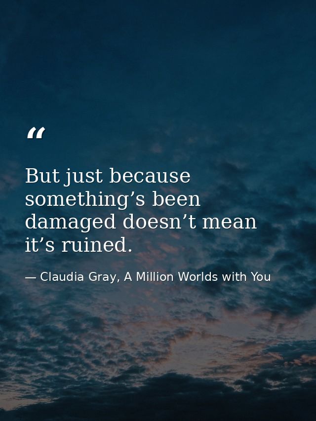 But just because something’s been damaged doesn’t mean it’s ruined. — Claudia Gray, A Million Worlds with You