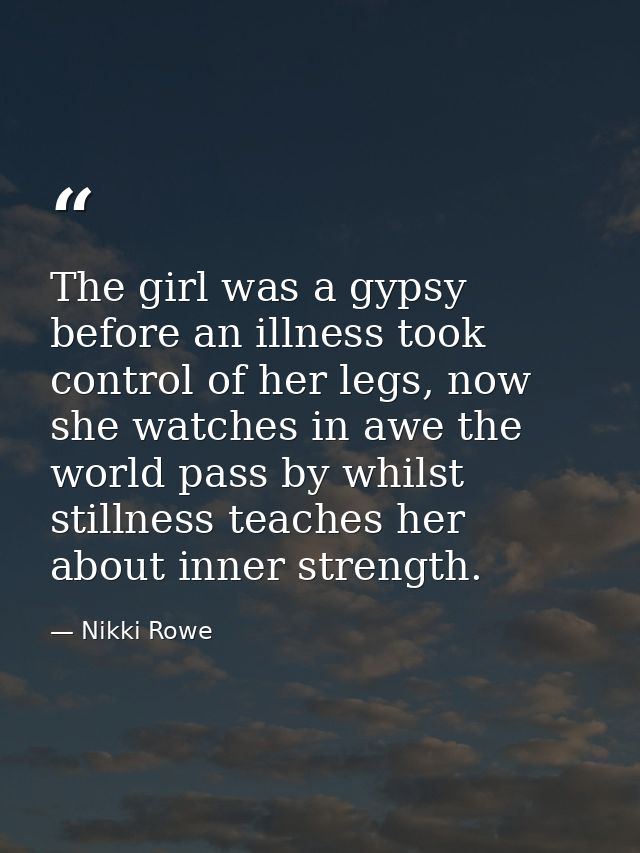 The girl was a gypsy before an illness took control of her legs, now she watches in awe the world pass by whilst stillne — Nikki Rowe