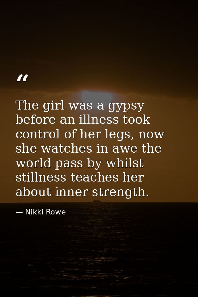 The girl was a gypsy before an illness took control of her legs, now she watches in awe the world pass by whilst stillne — Nikki Rowe