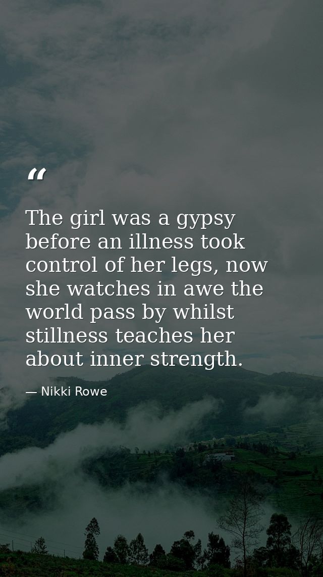The girl was a gypsy before an illness took control of her legs, now she watches in awe the world pass by whilst stillne — Nikki Rowe