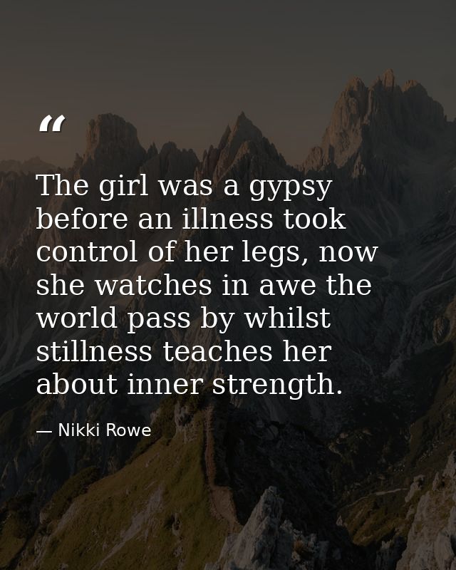 The girl was a gypsy before an illness took control of her legs, now she watches in awe the world pass by whilst stillne — Nikki Rowe