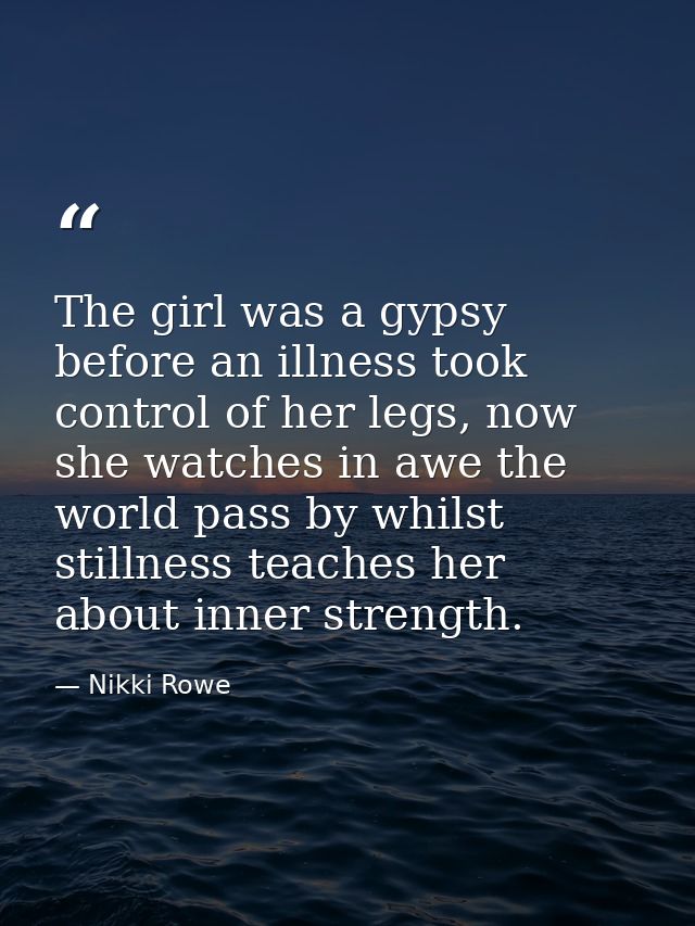 The girl was a gypsy before an illness took control of her legs, now she watches in awe the world pass by whilst stillne — Nikki Rowe