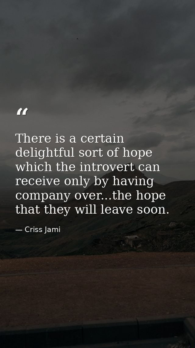There is a certain delightful sort of hope which the introvert can receive only by having company over...the hope that t — Criss Jami