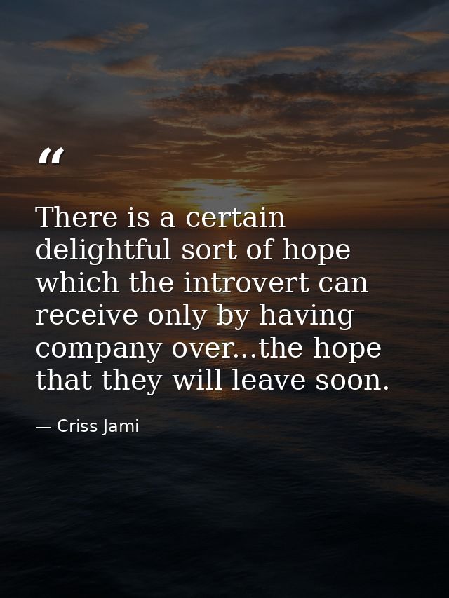 There is a certain delightful sort of hope which the introvert can receive only by having company over...the hope that t — Criss Jami