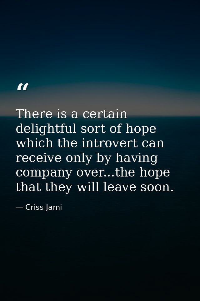 There is a certain delightful sort of hope which the introvert can receive only by having company over...the hope that t — Criss Jami