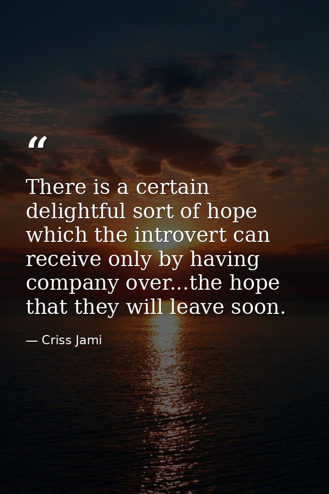 There is a certain delightful sort of hope which the introvert can receive only by having company over...the hope that t — Criss Jami