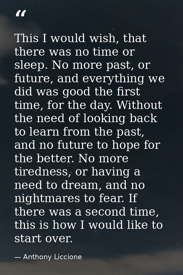 This I would wish, that there was no time or sleep. No more past, or future, and everything we did was good the first ti — Anthony Liccione