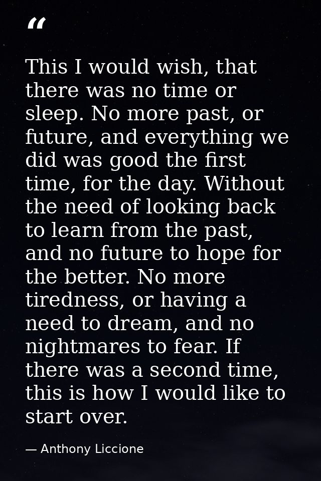 This I would wish, that there was no time or sleep. No more past, or future, and everything we did was good the first ti — Anthony Liccione