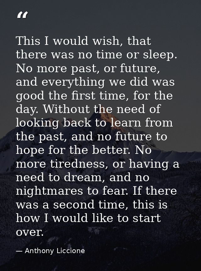 This I would wish, that there was no time or sleep. No more past, or future, and everything we did was good the first ti — Anthony Liccione