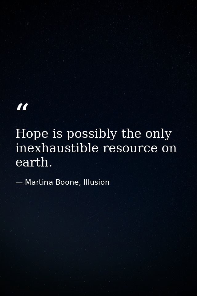 Hope is possibly the only inexhaustible resource on earth. — Martina Boone, Illusion